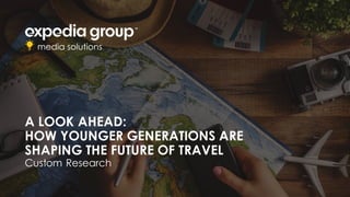 A LOOK AHEAD:
HOW YOUNGER GENERATIONS ARE
SHAPING THE FUTURE OF TRAVEL
Custom Research
 