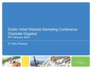 Dublin Hotel Website Marketing Conference Charlotte Gogstad 17 th   February 2009 3 rd  Party Partners 