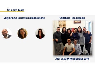 Un	
  unico	
  Team	
  	
  
Collabora	
  	
  con	
  Expedia	
  Miglioriamo	
  la	
  nostra	
  collaborazione	
  
JetTuscany@expedia.com	
  	
  
	
  
 
