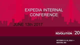 OCTOBER 11-14, 2016 •
BOSTON, MA
EXPEDIA INTERNAL
CONFERENCE
JUNE 13th 2017
 