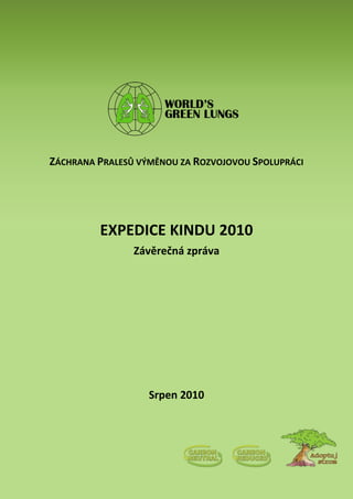 ZÁCHRANA PRALESŮ VÝMĚNOU ZA ROZVOJOVOU SPOLUPRÁCI
EXPEDICE KINDU 2010
Závěrečná zpráva
Srpen 2010
 