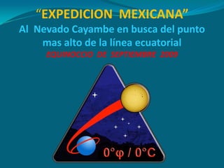 “EXPEDICION  MEXICANA”Al  Nevado Cayambe en busca del punto mas alto de la línea ecuatorialEQUINOCCIO  DE  SEPTIEMBRE  2009 