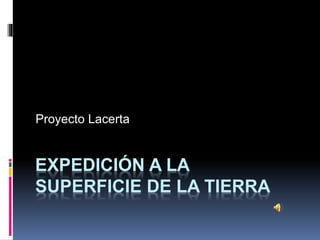 EXPEDICIÓN A LA
SUPERFICIE DE LA TIERRA
Proyecto Lacerta
 