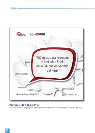 100
capítulo6
Documento de Trabajo Nª 2:
“Conversatorio: Diálogos para Promover la Inclusión Social en la Educación Superior del Perú”
 