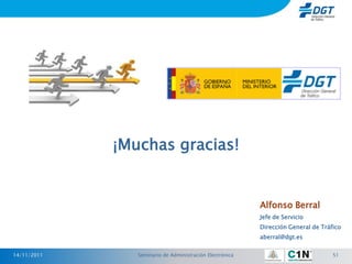 ¡Muchas gracias!


                                                          Alfonso Berral
                                                          Jefe de Servicio
                                                          Dirección General de Tráfico
                                                          aberral@dgt.es


14/11/2011      Seminario de Administración Electrónica                            51
 