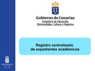Registro centralizado  de expedientes académicos Consejería de Educación, Universidades,  Cultura y Deportes 