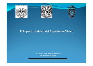 Dr. Juan JosDr. Juan Joséé MazMazóón Ramn Ramíírezrez
18 de abril de 200918 de abril de 2009
El Impacto Jurídico del Expediente Clínico
 