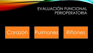 EVALUACIÓN FUNCIONAL
PERIOPERATORIA
Corazón Pulmones Riñones
 