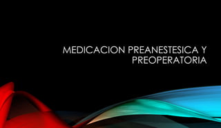 MEDICACION PREANESTESICA Y
PREOPERATORIA
 