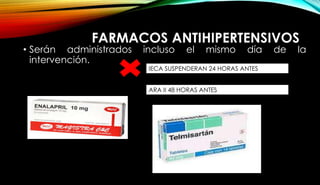 FARMACOS ANTIHIPERTENSIVOS
• Serán administrados incluso el mismo día de la
intervención.
IECA SUSPENDERAN 24 HORAS ANTES
ARA II 48 HORAS ANTES
 