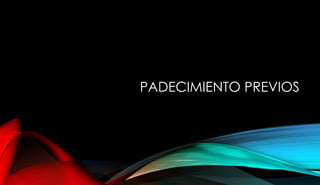 PADECIMIENTO PREVIOS
 