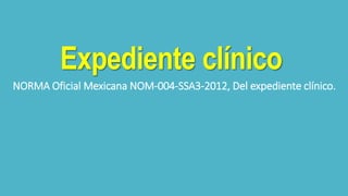 Expediente clínico
NORMA Oficial Mexicana NOM-004-SSA3-2012, Del expediente clínico.
 