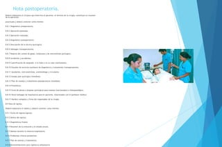 Nota postoperatoria.
Deberá elaborarla el cirujano que intervino al paciente, al término de la cirugía, constituye un resumen
de la operación
practicada y deberá contener como mínimo:
8.8.1 Diagnóstico preoperatorio;
8.8.2 Operación planeada;
8.8.3 Operación realizada;
8.8.4 Diagnóstico postoperatorio;
8.8.5 Descripción de la técnica quirúrgica;
8.8.6 Hallazgos transoperatorios;
8.8.7 Reporte del conteo de gasas, compresas y de instrumental quirúrgico;
8.8.8 Incidentes y accidentes;
8.8.9 Cuantificación de sangrado, si lo hubo y en su caso transfusiones;
8.8.10 Estudios de servicios auxiliares de diagnóstico y tratamiento transoperatorios;
8.8.11 Ayudantes, instrumentistas, anestesiólogo y circulante;
8.8.12 Estado post-quirúrgico inmediato;
8.8.13 Plan de manejo y tratamiento postoperatorio inmediato;
8.8.14 Pronóstico;
8.8.15 Envío de piezas o biopsias quirúrgicas para examen macroscópico e histopatológico;
8.8.16 Otros hallazgos de importancia para el paciente, relacionados con el quehacer médico;
8.8.17 Nombre completo y firma del responsable de la cirugía.
8.9 Nota de egreso.
Deberá elaborarla el médico y deberá contener como mínimo:
8.9.1 Fecha de ingreso/egreso;
8.9.2 Motivo del egreso;
8.9.3 Diagnósticos finales;
8.9.4 Resumen de la evolución y el estado actual;
8.9.5 Manejo durante la estancia hospitalaria;
8.9.6 Problemas clínicos pendientes;
8.9.7 Plan de manejo y tratamiento;
8.9.8 Recomendaciones para vigilancia ambulatoria
 