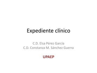 Expediente clínico

      C.D. Elsa Pérez García
C.D. Constanza M. Sánchez Guerra

            UPAEP
 