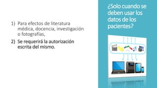 ¿Solocuandose
debenusarlos
datosdelos
pacientes?1) Para efectos de literatura
médica, docencia, investigación
o fotografías,
2) Se requerirá la autorización
escrita del mismo.
 