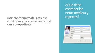 ¿Quedebe
contenerlas
notasmédicasy
reportes?Nombre completo del paciente,
edad, sexo y en su caso, número de
cama o expediente.
 