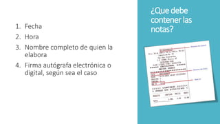¿Quedebe
contenerlas
notas?1. Fecha
2. Hora
3. Nombre completo de quien la
elabora
4. Firma autógrafa electrónica o
digital, según sea el caso
 