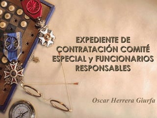 EXPEDIENTE DEEXPEDIENTE DE
CONTRATACIÓN COMITÉCONTRATACIÓN COMITÉ
ESPECIAL yESPECIAL y FUNCIONARIOSFUNCIONARIOS
RESPONSABLESRESPONSABLES
Oscar Herrera Giurfa
 