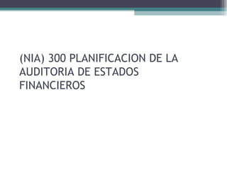 (NIA) 300 PLANIFICACION DE LA
AUDITORIA DE ESTADOS
FINANCIEROS
 