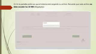 22. En la pantalla podrá ver que el sistema está cargando su archivo. Recuerde que cada archivo no
debe exceder los 10 MB (Megabytes).
 