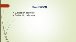 EVALUACIÓN
• Evaluación del curso.
• Evaluación del asesor.
 