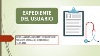 EXPEDIENTE
DEL USUARIO
LCDA. AUDELENA ELIZABETH REYES MORENO
TÉCNICAS BÁSICAS DE ENFERMERÍA I
16-07-2022
 