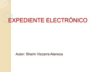 EXPEDIENTE ELECTRÓNICO
Autor: Sharin Vizcarra Alanoca
 