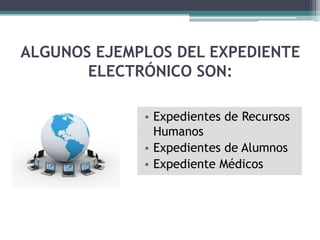 ALGUNOS EJEMPLOS DEL EXPEDIENTE
       ELECTRÓNICO SON:

             • Expedientes de Recursos
               Humanos
             • Expedientes de Alumnos
             • Expediente Médicos
 