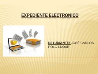 EXPEDIENTE ELECTRONICO




          ESTUDIANTE: JOSÉ CARLOS
          POLO LUQUE
 
