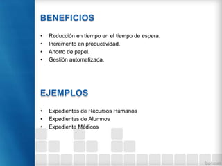 • Reducción en tiempo en el tiempo de espera.
• Incremento en productividad.
• Ahorro de papel.
• Gestión automatizada.
• Expedientes de Recursos Humanos
• Expedientes de Alumnos
• Expediente Médicos
 