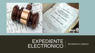 EXPEDIENTE
ELECTRONICO
INFORMATICA JURIDICA
 