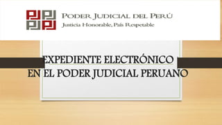 EXPEDIENTE ELECTRÓNICO
EN EL PODER JUDICIAL PERUANO
 
