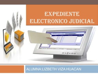 EXPEDIENTE
 ELECTRONICO JUDICIAL




ALUMNA:LIZBETH VIZA HUACAN
 