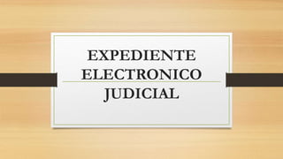 EXPEDIENTE
ELECTRONICO
JUDICIAL
 