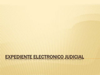 EXPEDIENTE ELECTRONICO JUDICIAL
 