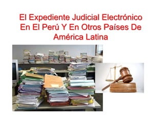 El Expediente Judicial Electrónico
En El Perú Y En Otros Países De
         América Latina
 