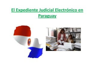 El Expediente Judicial Electrónico en
             Paraguay
 