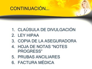CONTINUACIÓN…. CLAÚSULA DE DIVULGACIÓN LEY HIPAA COPIA DE LA ASEGURADORA HOJA DE NOTAS “NOTES PROGRESS” PRUBAS ANCILIARES FACTURA MÉDICA 