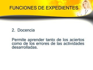 FUNCIONES DE EXPEDIENTES 2.  Docencia Permite aprender tanto de los aciertos como de los errores de las actividades desarrolladas. 