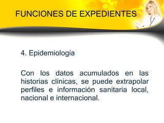 FUNCIONES DE EXPEDIENTES 4.  Epidemiología Con los datos acumulados en las historias clínicas, se puede extrapolar perfiles e información sanitaria local, nacional e internacional.  