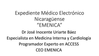 Expediente Médico Electrónico
Nicaragüense
“EMENICA”
Dr José Inocente Uriarte Báez
Especialista en Medicina Interna y Cardiología
Programador Experto en ACCESS
CEO EMENICA
 
