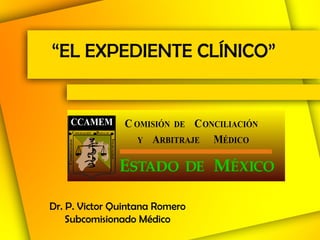 “ EL EXPEDIENTE CLÍNICO” Dr. P. Victor Quintana Romero Subcomisionado Médico 