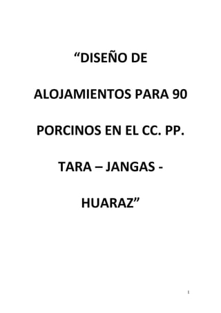 “DISEÑO DE
ALOJAMIENTOS PARA 90
PORCINOS EN EL CC. PP.
TARA – JANGAS -
HUARAZ”
1
 