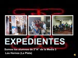 Expedientes Somos los alumnos de 2“A” de la Media 3   Los Hornos (La Plata)  