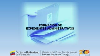 FORMACIÓN DE
EXPEDIENTES ADMINISTRATIVOS
 