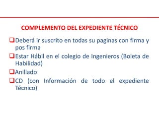 COMPLEMENTO DEL EXPEDIENTE TÉCNICO
Deberá ir suscrito en todas su paginas con firma y
pos firma
Estar Hábil en el colegio de Ingenieros (Boleta de
Habilidad)
Anillado
CD (con Información de todo el expediente
Técnico)
 