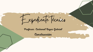 Expediente técnico
Construcción
Profesor: Carbonel Reyes Gabriel
 