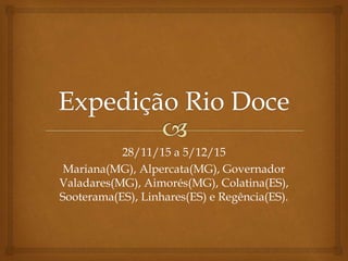 28/11/15 a 5/12/15
Mariana(MG), Alpercata(MG), Governador
Valadares(MG), Aimorés(MG), Colatina(ES),
Sooterama(ES), Linhares(ES) e Regência(ES).
 