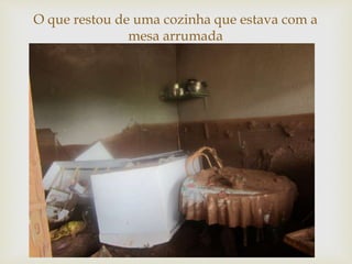 
O que restou de uma cozinha que estava com a
mesa arrumada
 