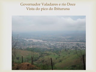 
Governador Valadares e rio Doce
Vista do pico do Ibituruna
 